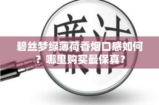 碧丝梦绿薄荷香烟口感如何？哪里购买最保真？